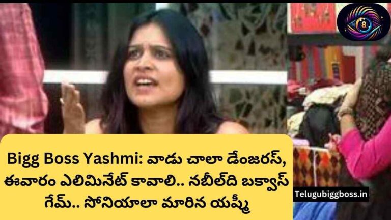 సోనియాలా మారిన యష్మీ Bigg Boss Yashmi: వాడు చాలా డేంజరస్, ఈవారం ఎలిమినేట్ కావాలి, నబీల్‌ది బక్వాస్ గేమ్.